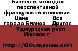 Бизнес в молодой перспективной французской компании › Цена ­ 30 000 - Все города Бизнес » Другое   . Удмуртская респ.,Ижевск г.
